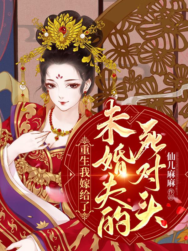 重生我嫁给了未婚夫的死对头短剧