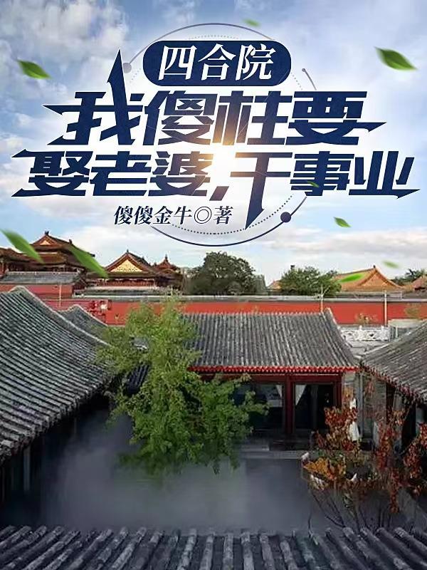四合院从傻柱一路混到何总作者傻傻金牛