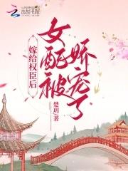 嫁给权臣后她被宠上天免费阅读