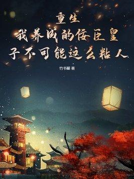 重生我养成的佞臣皇子不可能这么粘人 竹书罄