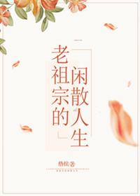 老祖宗的闲散人生第47章