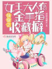 快穿之女王大人有金手指收藏癖txt