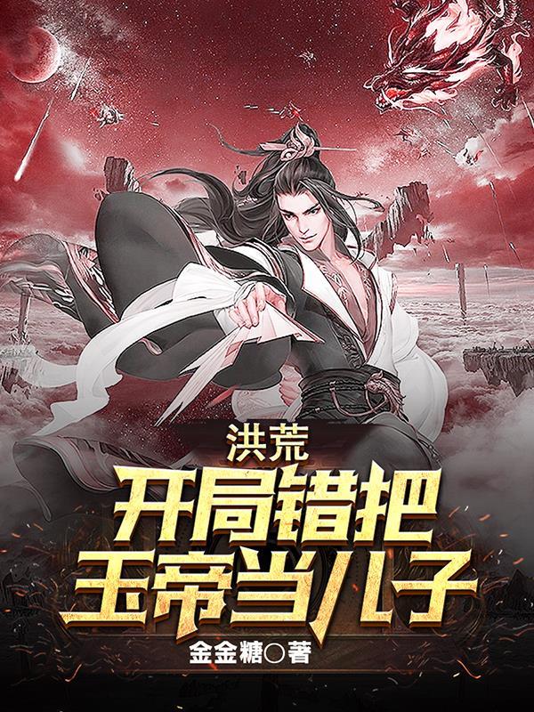 洪荒错把玉帝当成儿子全集