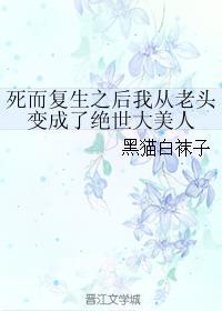 死而复生之后我从老头变成了绝世大美人简介