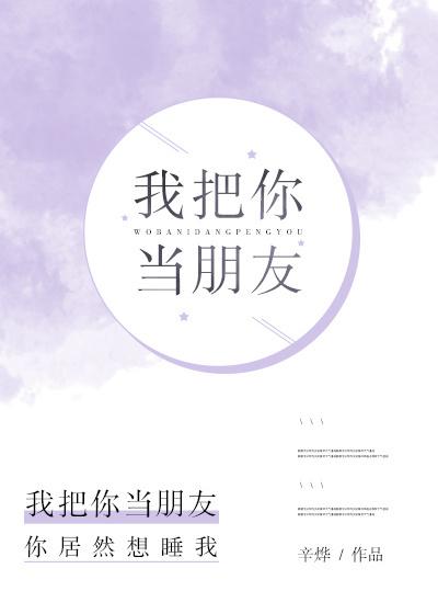我把你当朋友你却把我当父亲