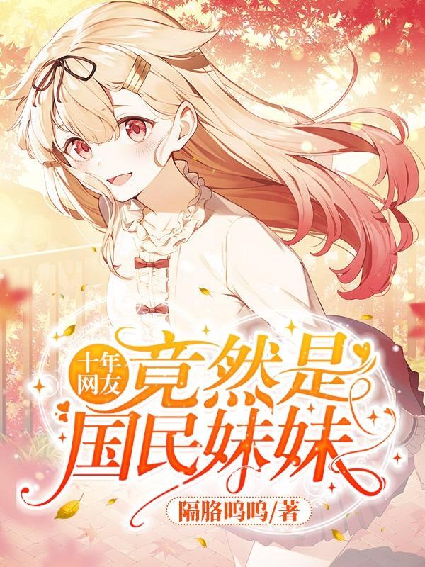 十年网友竟然是国民妹妹在线阅读