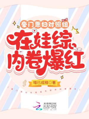 豪门恶妇对照组在娃综内卷爆红免费阅读TXT