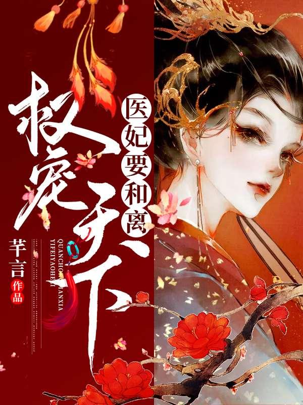 权倾天下医妃要和离无弹窗免费阅读