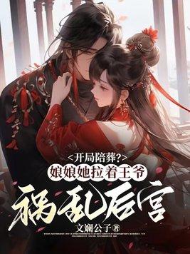 开局陪葬?娘娘她拉着王爷祸乱后宫 文斓公子