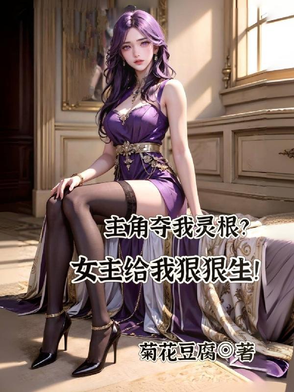 主角夺我灵根?女主给我狠狠生!无删减版