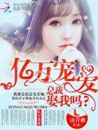 千亿总裁宠妻如命全文免费阅读