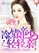 冷情帝少轻轻亲未删减版