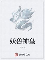 妖皇神宠进化系统免费阅读正文