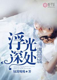 浮光深处遇倾城 作者绿篱晚晚