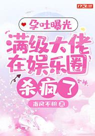 孕吐曝光满级大佬在娱乐圈杀疯了