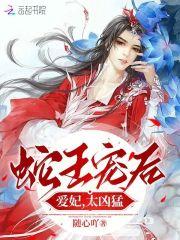 蛇王宠后爱妃乖一点全文免费阅读全文