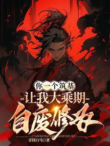 你一个筑基让我大乘期自废修为动漫萧霆