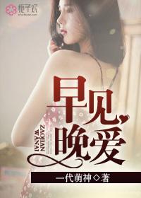 早见晚爱完整版在线观看