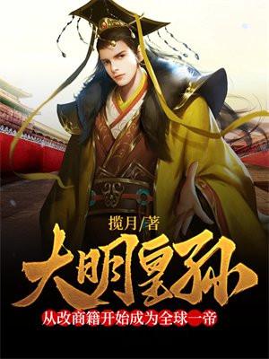 大明皇孙从改商籍开始成为全球一帝完结了吗