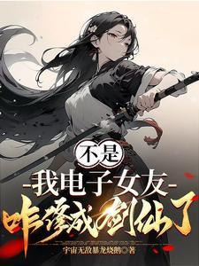 我电子女友咋修成剑仙了免费观看