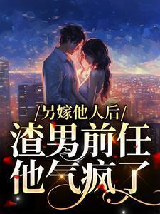 渣男前任他气疯了大结局