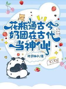 花瓶通古今奶团在古代当神仙 陈茶柚子