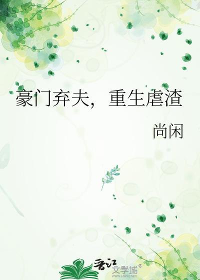 豪门弃夫重生虐渣番外