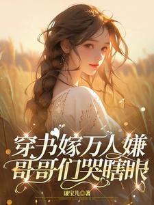 穿书嫁万人嫌哥哥们哭瞎眼短剧全集免费观看