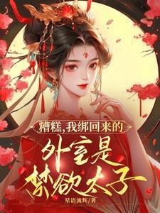 糟糕我绑回来的外室是禁欲太子短剧免费观看