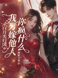 白月光归国我另嫁他人你疯什么全文