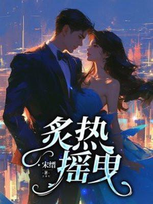 炙热摇曳短剧合采集傅宵寒