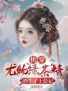 快穿尤物绿茶精的生子上位记亦枝鸾 著