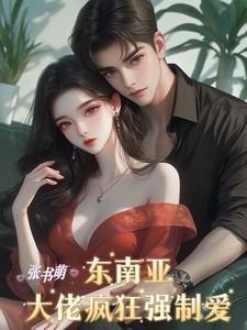 东南亚大佬疯狂强制爱张书萌 / 著