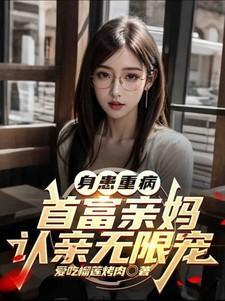 身患重病首富亲妈认亲无限宠txt
