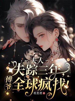 夫人失踪三年傅爷全球疯找中女主为何被监禁
