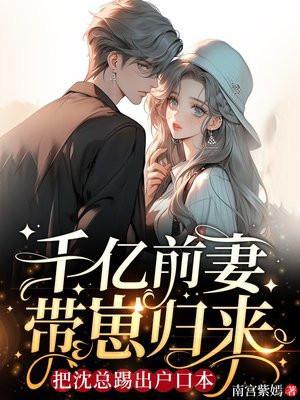 千亿前妻带崽归来把沈总踢出户口本小玉儿生病那章