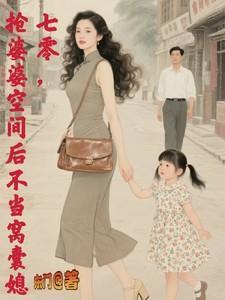 抢婆婆空间后不再当窝囊媳崔小燕顾国涛全文阅读