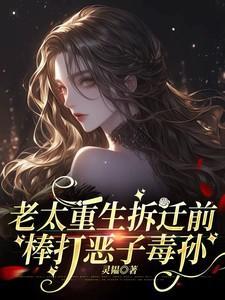 老太重生拆迁前棒打恶子毒孙免费
