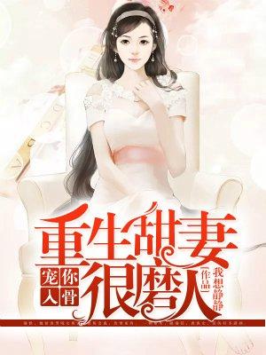 宠你入骨重生甜妻很磨人 我想静静