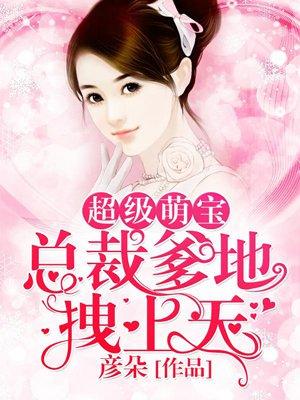 超级萌宝总裁爹地拽上天 彦朵