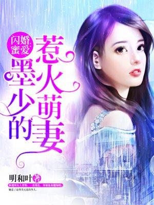闪婚蜜爱墨少的惹火萌妻 明和叶