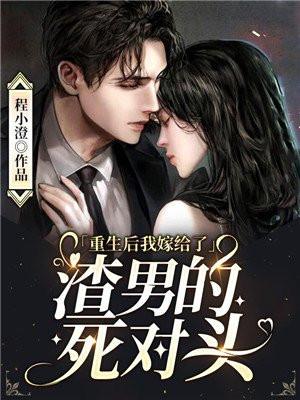重生后我嫁给了渣男的死对头短剧合集