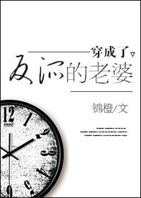 穿成了反派的老婆 锦橙百度