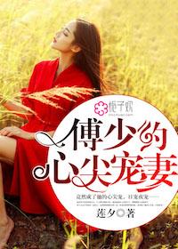 傅少的心尖宠妻短剧免费观看全集