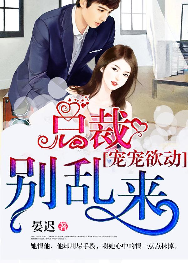 宠宠欲动总裁别乱来免费阅读
