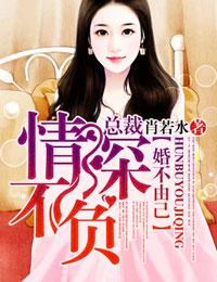 婚不由己总裁情深不负全文免费阅读