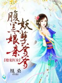 绝宠医女腹黑娘亲妖孽爹爹在线阅读