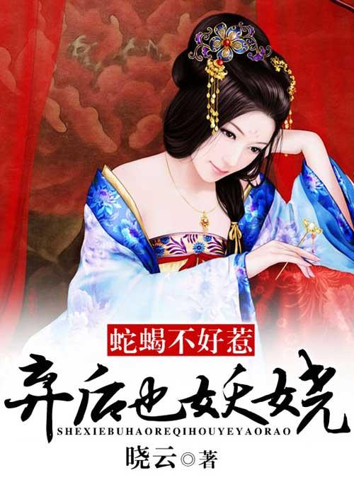 蛇蝎不好惹弃后也妖娆全集免费阅读