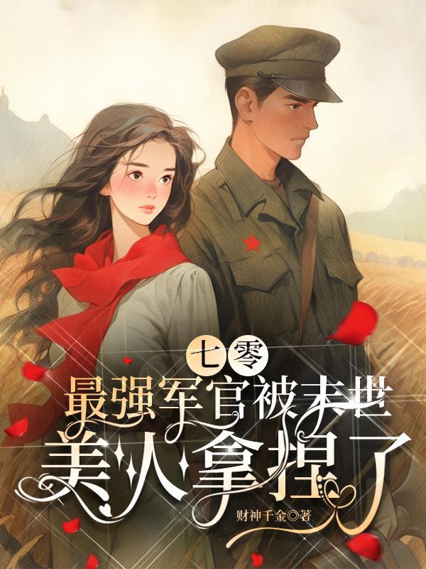 七零最强军官被末世美人拿捏了财神千金免费的