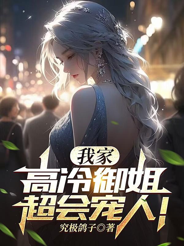 我家高冷御姐超会宠人免费阅读林介
